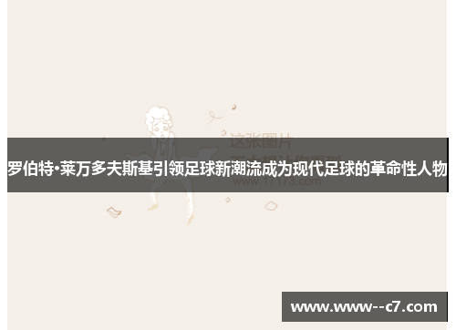 罗伯特·莱万多夫斯基引领足球新潮流成为现代足球的革命性人物
