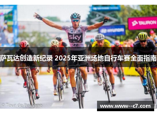 萨瓦达创造新纪录 2025年亚洲场地自行车赛全面指南