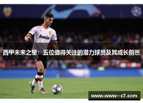 西甲未来之星：五位值得关注的潜力球员及其成长前景