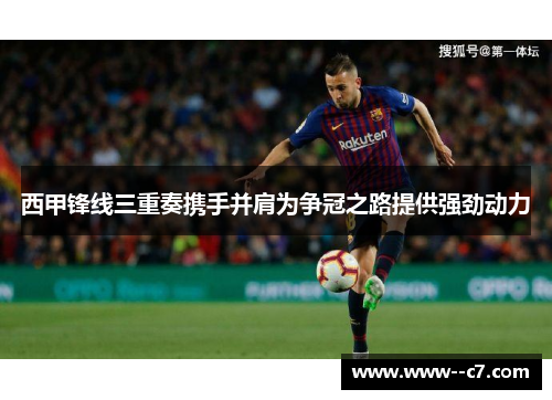 西甲锋线三重奏携手并肩为争冠之路提供强劲动力 西甲锋线三重奏携手并肩为争冠之路提供强劲动力