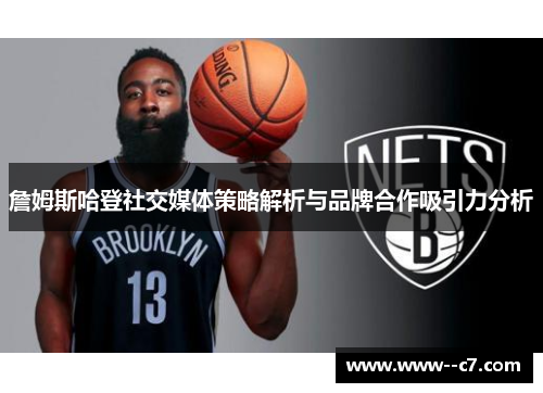 詹姆斯哈登社交媒体策略解析与品牌合作吸引力分析 詹姆斯哈登社交媒体策略解析与品牌合作吸引力分析