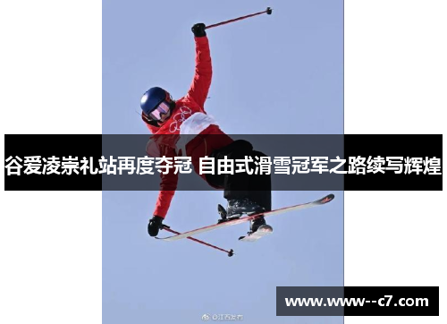 谷爱凌崇礼站再度夺冠 自由式滑雪冠军之路续写辉煌 谷爱凌崇礼站再度夺冠 自由式滑雪冠军之路续写辉煌