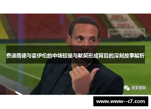 费迪南德与霍伊伦的中场较量与默契形成背后的深刻故事解析 费迪南德与霍伊伦的中场较量与默契形成背后的深刻故事解析