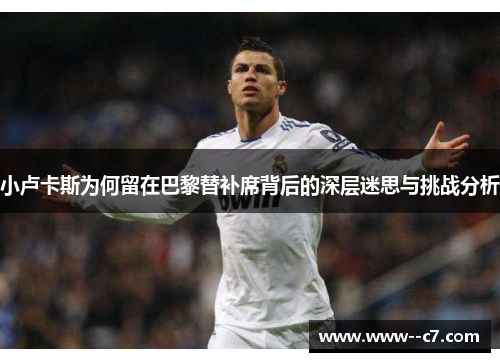 小卢卡斯为何留在巴黎替补席背后的深层迷思与挑战分析