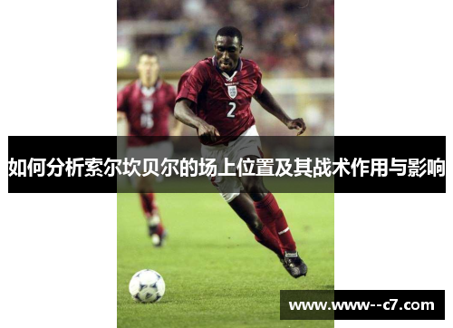 如何分析索尔坎贝尔的场上位置及其战术作用与影响 如何分析索尔坎贝尔的场上位置及其战术作用与影响