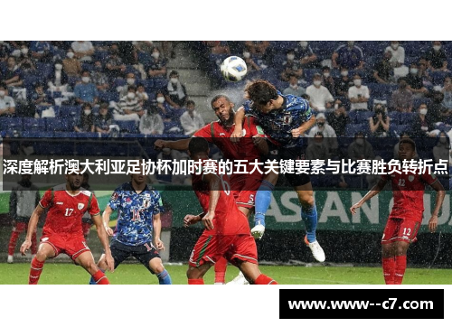深度解析澳大利亚足协杯加时赛的五大关键要素与比赛胜负转折点 深度解析澳大利亚足协杯加时赛的五大关键要素与比赛胜负转折点