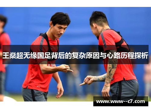 王燊超无缘国足背后的复杂原因与心路历程探析