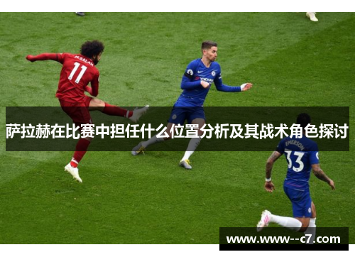 萨拉赫在比赛中担任什么位置分析及其战术角色探讨