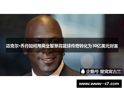 迈克尔·乔丹如何用商业智慧将篮球传奇转化为30亿美元财富