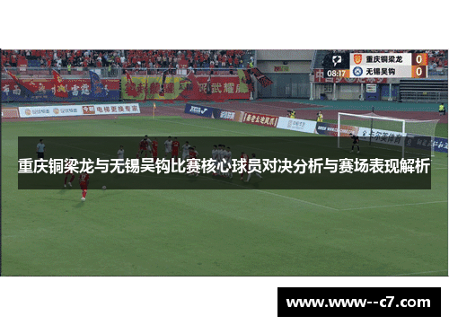 重庆铜梁龙与无锡吴钩比赛核心球员对决分析与赛场表现解析
