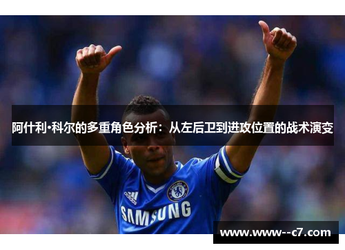 阿什利·科尔的多重角色分析：从左后卫到进攻位置的战术演变