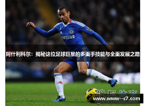 阿什利科尔：揭秘这位足球巨星的多面手技能与全面发展之路