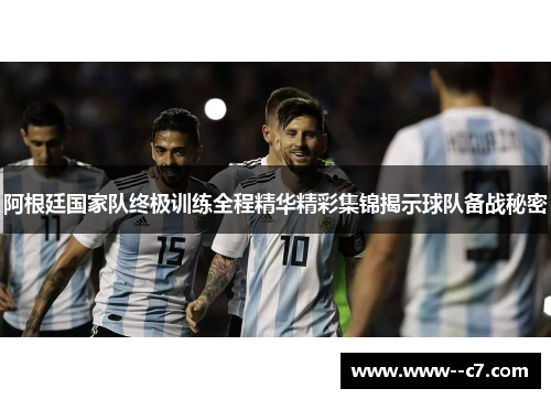 阿根廷国家队终极训练全程精华精彩集锦揭示球队备战秘密