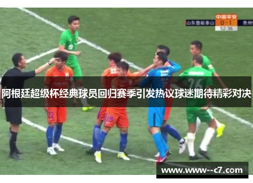 阿根廷超级杯经典球员回归赛季引发热议球迷期待精彩对决