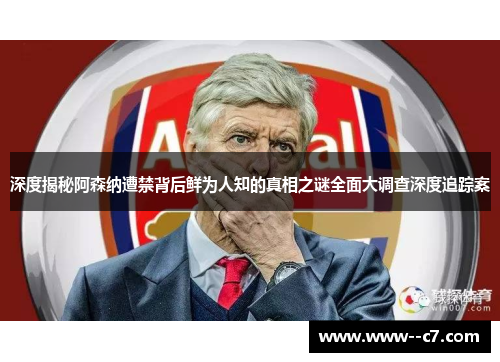 深度揭秘阿森纳遭禁背后鲜为人知的真相之谜全面大调查深度追踪案