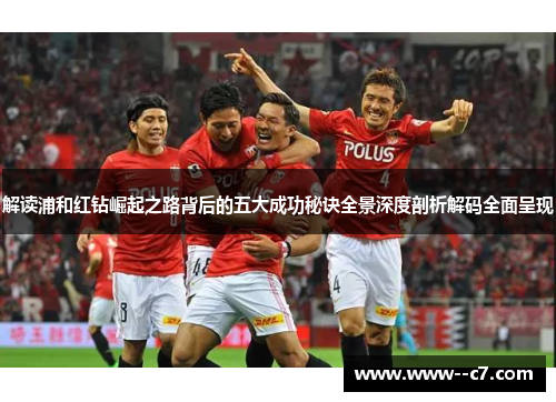 解读浦和红钻崛起之路背后的五大成功秘诀全景深度剖析解码全面呈现 解读浦和红钻崛起之路背后的五大成功秘诀全景深度剖析解码全面呈现
