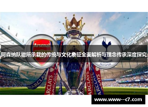 阿森纳队徽所承载的传统与文化象征全面解析与理念传承深度探究 阿森纳队徽所承载的传统与文化象征全面解析与理念传承深度探究