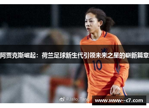 阿贾克斯崛起：荷兰足球新生代引领未来之星的崭新篇章