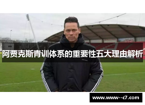 阿贾克斯青训体系的重要性五大理由解析 阿贾克斯青训体系的重要性五大理由解析