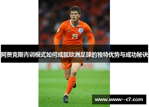 阿贾克斯青训模式如何成就欧洲足球的独特优势与成功秘诀 阿贾克斯青训模式如何成就欧洲足球的独特优势与成功秘诀