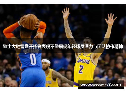 骑士大胜雷霆开拓者表现不俗展现年轻球员潜力与团队协作精神