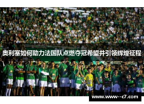 奥利塞如何助力法国队点燃夺冠希望并引领辉煌征程