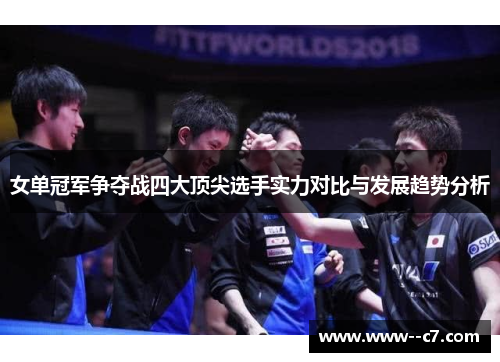 女单冠军争夺战四大顶尖选手实力对比与发展趋势分析 女单冠军争夺战四大顶尖选手实力对比与发展趋势分析