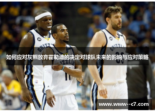 如何应对灰熊放弃霍勒迪的决定对球队未来的影响与应对策略 如何应对灰熊放弃霍勒迪的决定对球队未来的影响与应对策略