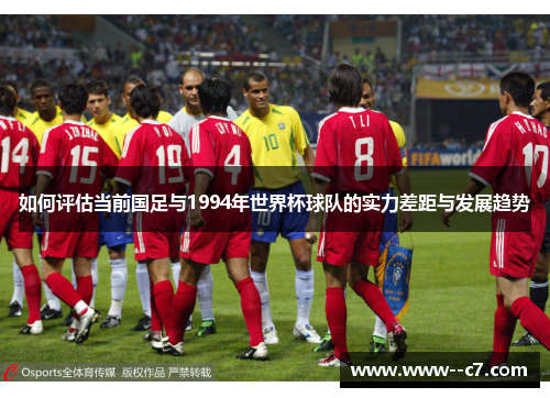 如何评估当前国足与1994年世界杯球队的实力差距与发展趋势