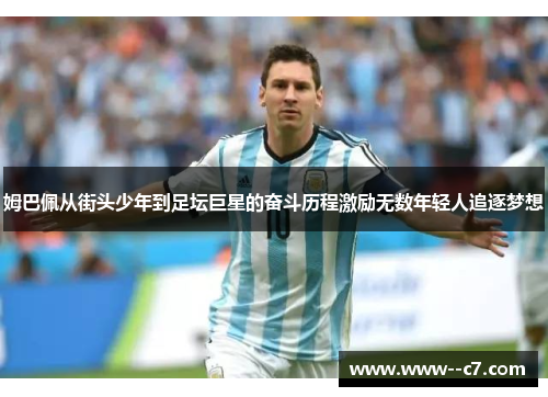 姆巴佩从街头少年到足坛巨星的奋斗历程激励无数年轻人追逐梦想 姆巴佩从街头少年到足坛巨星的奋斗历程激励无数年轻人追逐梦想