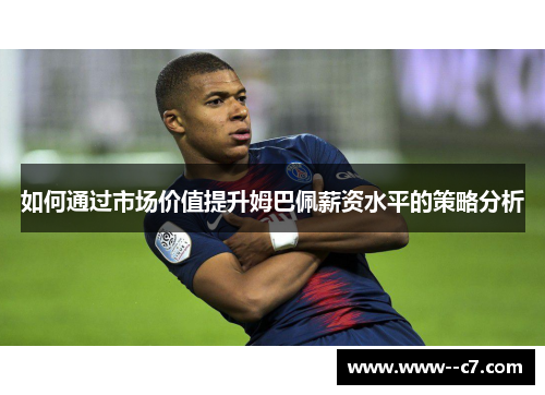 如何通过市场价值提升姆巴佩薪资水平的策略分析 如何通过市场价值提升姆巴佩薪资水平的策略分析