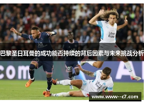 巴黎圣日耳曼的成功能否持续的背后因素与未来挑战分析