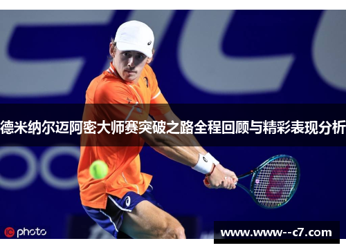 德米纳尔迈阿密大师赛突破之路全程回顾与精彩表现分析