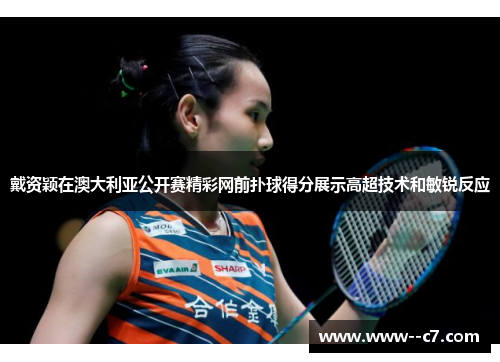 戴资颖在澳大利亚公开赛精彩网前扑球得分展示高超技术和敏锐反应