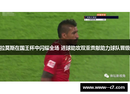 拉莫斯在国王杯中闪耀全场 进球助攻双重贡献助力球队晋级 拉莫斯在国王杯中闪耀全场 进球助攻双重贡献助力球队晋级