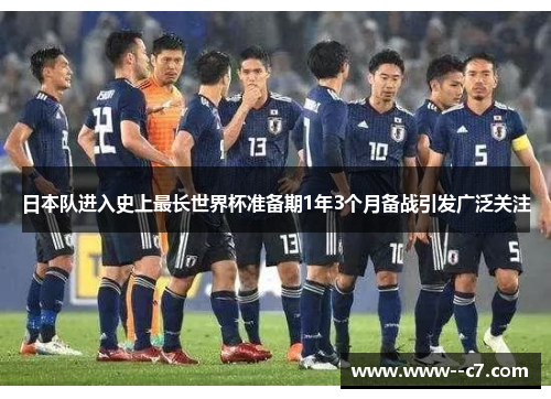 日本队进入史上最长世界杯准备期1年3个月备战引发广泛关注 日本队进入史上最长世界杯准备期1年3个月备战引发广泛关注