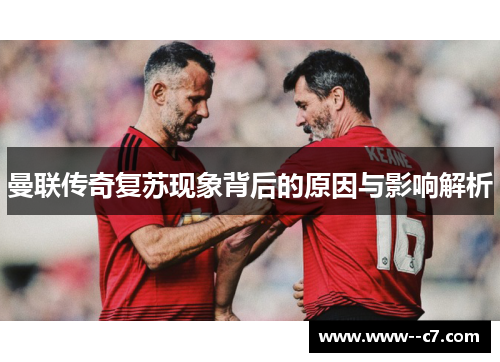 曼联传奇复苏现象背后的原因与影响解析