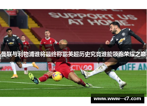 曼联与利物浦谁将最终称霸英超历史究竟谁能领跑荣耀之巅 曼联与利物浦谁将最终称霸英超历史究竟谁能领跑荣耀之巅
