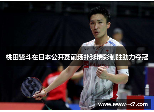 桃田贤斗在日本公开赛前场扑球精彩制胜助力夺冠