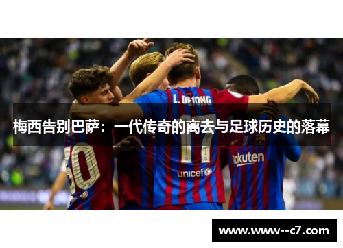 梅西告别巴萨：一代传奇的离去与足球历史的落幕