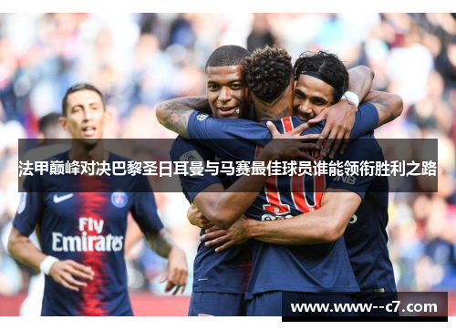 法甲巅峰对决巴黎圣日耳曼与马赛最佳球员谁能领衔胜利之路