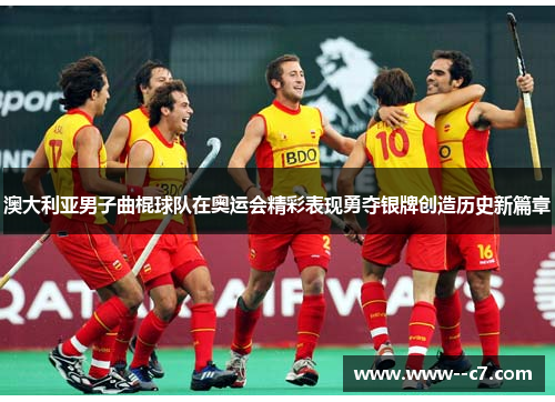 澳大利亚男子曲棍球队在奥运会精彩表现勇夺银牌创造历史新篇章