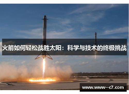 火箭如何轻松战胜太阳:科学与技术的终极挑战 火箭如何轻松战胜太阳:科学与技术的终极挑战
