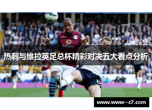 热刺与维拉英足总杯精彩对决五大看点分析 热刺与维拉英足总杯精彩对决五大看点分析
