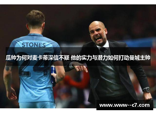 瓜帅为何对麦卡蒂深信不疑 他的实力与潜力如何打动曼城主帅 瓜帅为何对麦卡蒂深信不疑 他的实力与潜力如何打动曼城主帅