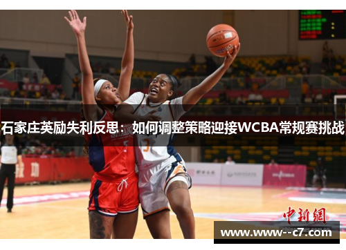 石家庄英励失利反思:如何调整策略迎接WCBA常规赛挑战 石家庄英励失利反思:如何调整策略迎接WCBA常规赛挑战
