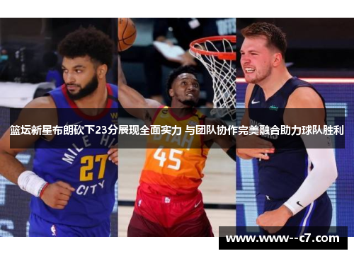篮坛新星布朗砍下23分展现全面实力 与团队协作完美融合助力球队胜利