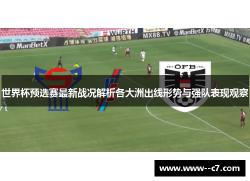 世界杯预选赛最新战况解析各大洲出线形势与强队表现观察