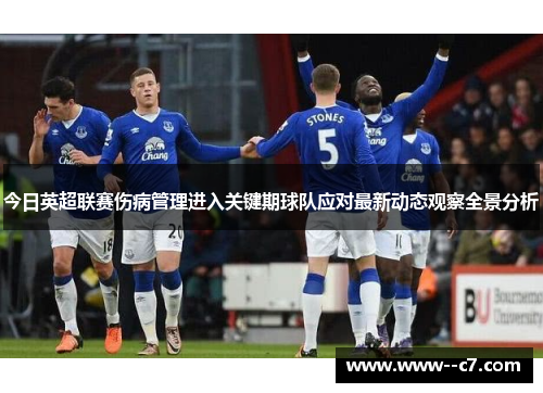 今日英超联赛伤病管理进入关键期球队应对最新动态观察全景分析 今日英超联赛伤病管理进入关键期球队应对最新动态观察全景分析