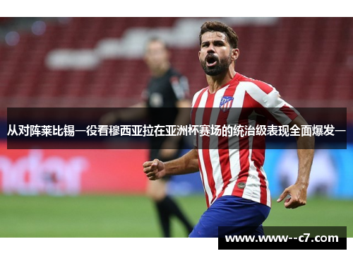 从对阵莱比锡一役看穆西亚拉在亚洲杯赛场的统治级表现全面爆发一